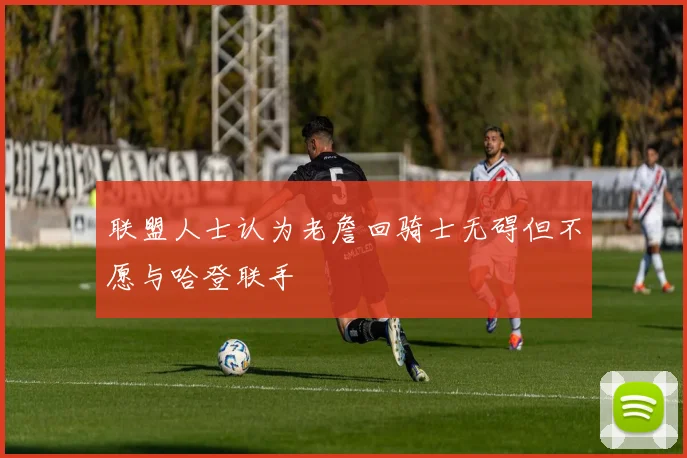 联盟人士认为老詹回骑士无碍但不愿与哈登联手